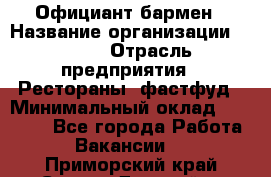 Официант-бармен › Название организации ­ VBGR › Отрасль предприятия ­ Рестораны, фастфуд › Минимальный оклад ­ 25 000 - Все города Работа » Вакансии   . Приморский край,Спасск-Дальний г.